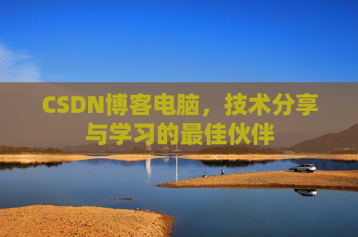 CSDN博客电脑,技术分享与学习的最佳伙伴 CSDN博客电脑,技术分享与学习的最佳伙伴