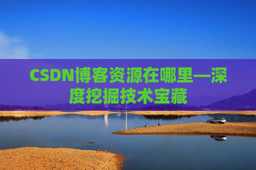 CSDN博客资源在哪里—深度挖掘技术宝藏